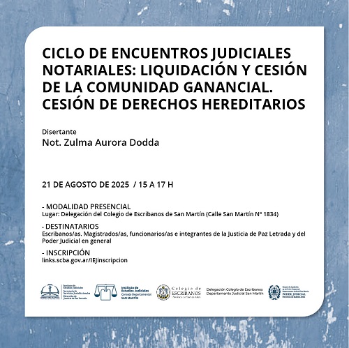 Actividad: Ciclo de encuentros judiciales notariales: liquidación y cesión de la comunidad ganancial. Cesión de derechos hereditarios.   Destinatarios: Escribanos/as, Magistrados/as, funcionarios/as e integrantes de la justicia de paz letrada y del poder judicial en general.